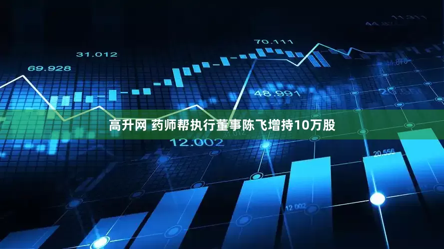 高升网 药师帮执行董事陈飞增持10万股