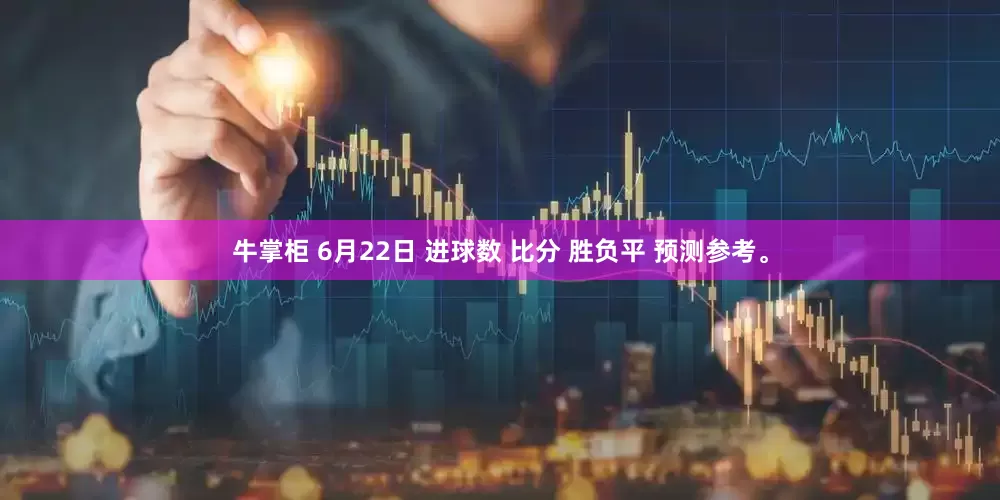 牛掌柜 6月22日 进球数 比分 胜负平 预测参考。