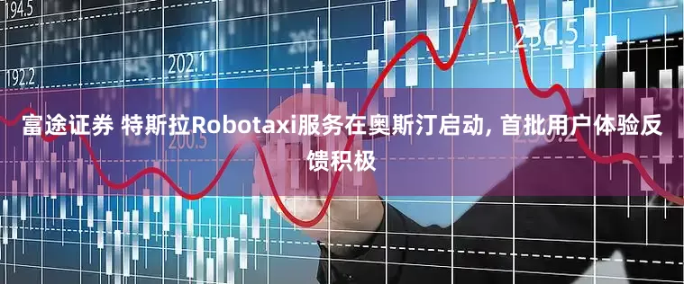 富途证券 特斯拉Robotaxi服务在奥斯汀启动, 首批用户体验反馈积极