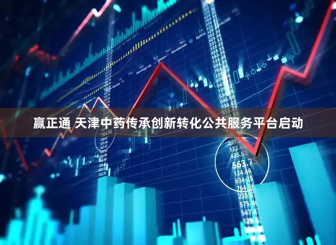 赢正通 天津中药传承创新转化公共服务平台启动
