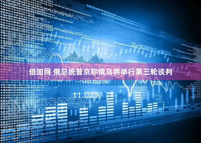 倍加网 俄总统普京称俄乌将举行第三轮谈判