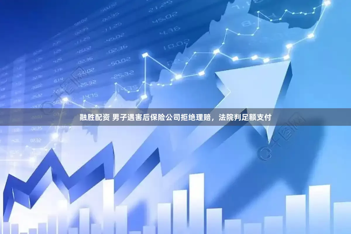 融胜配资 男子遇害后保险公司拒绝理赔，法院判足额支付