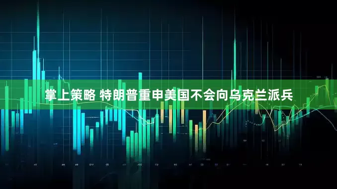掌上策略 特朗普重申美国不会向乌克兰派兵