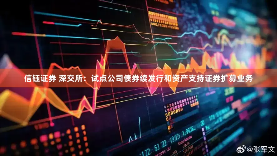 信钰证券 深交所:试点公司债券续发行和资产支持证券扩募业务