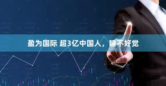 盈为国际 超3亿中国人，睡不好觉