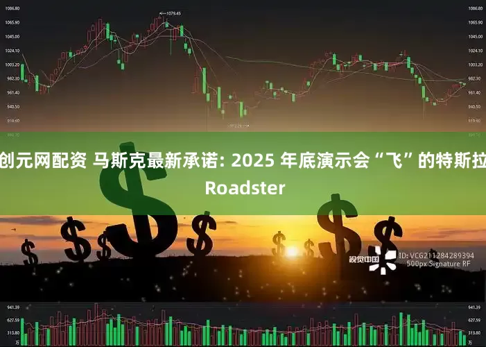 创元网配资 马斯克最新承诺: 2025 年底演示会“飞”的特斯拉 Roadster