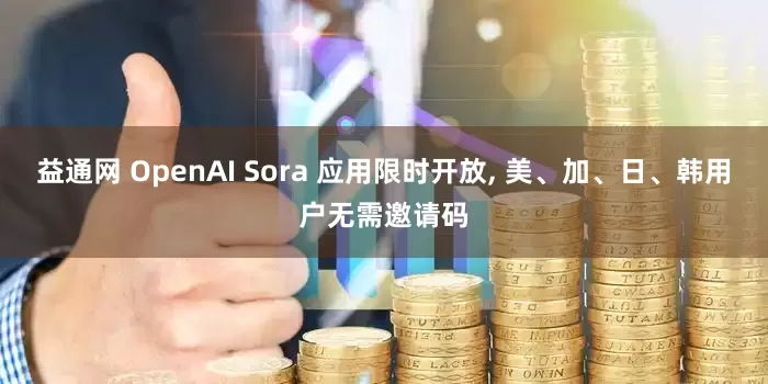 益通网 OpenAI Sora 应用限时开放, 美、加、日、韩用户无需邀请码